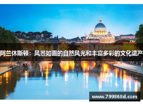 阿兰休斯顿:风景如画的自然风光和丰富多彩的文化遗产