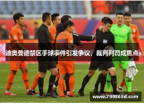 迪奥曼德禁区手球事件引发争议,裁判判罚成焦点