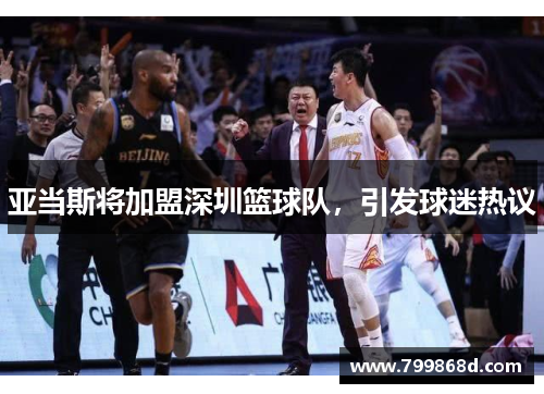亚当斯将加盟深圳篮球队,引发球迷热议